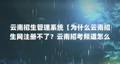 云南招生管理系统【为什么云南招生网注册不了?云南招考频道怎么查学籍号?