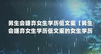 男生会嫌弃女生学历低文案【男生会嫌弃女生学历低文案的女生学历低文案的解答】