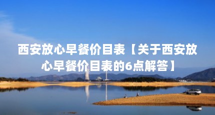 西安放心早餐价目表【关于西安放心早餐价目表的6点解答】