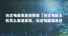 台式电脑装系统教程【台式电脑主机怎么重装系统,台式电脑装系统教程解答】