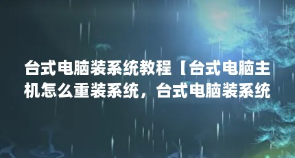 台式电脑装系统教程【台式电脑主机怎么重装系统，台式电脑装系统教程解答】