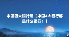 中国四大银行是【中国4大银行都是什么银行?】