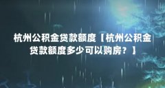 杭州公积金贷款额度【杭州公积金贷款额度多少可以购房?】