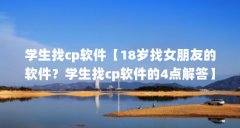 学生找cp软件【18岁找女朋友的软件?学生找cp软件的4点解答】