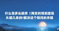 什么是多头融资(网贷的钱到底是从哪儿来的?解决这个疑问的关键就在这里!)