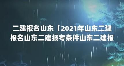 二建报名山东【2021年山东二建报名山东二建报考条件山东二建报名条件】