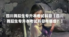四川舞蹈生专升本考试科目【四川舞蹈生专升本考试科目有哪些?】