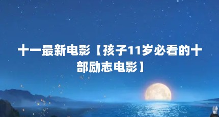 十一最新电影【孩子11岁必看的十部励志电影】