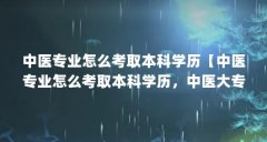 中医专业怎么考取本科学历【中医专业怎么考取本科学历,中医大专如何取得本
