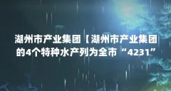 湖州市产业集团【湖州市产业集团的4个特种水产列为全市“4231”产业培育计划