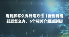 崴到脚怎么办处理方法【崴到脚崴到脚怎么办,6个相关介绍崴到脚怎么处理方