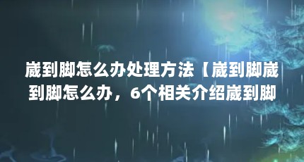 崴到脚怎么办处理方法【崴到脚崴到脚怎么办，6个相关介绍崴到脚怎么处理方法】