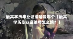 最高学历毕业证编号是哪个【最高学历毕业证编号怎么填?】