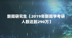 新闻研究生【2019年新闻学考研人数达到290万】