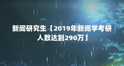 新闻研究生【2019年新闻学考研人数达到290万】