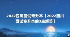 2022四川面试专升本【2022四川面试专升本的3点解答】