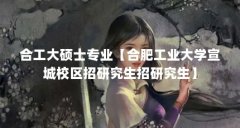合工大硕士专业【合肥工业大学宣城校区招研究生招研究生】