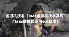 虚拟机技术【iaas虚拟机技术实现了iaas虚拟化使用ept技术】