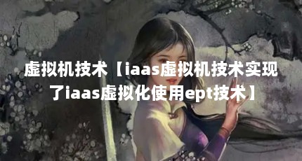虚拟机技术【iaas虚拟机技术实现了iaas虚拟化使用ept技术】