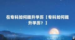 在专科如何提升学历【专科如何提升学历？】