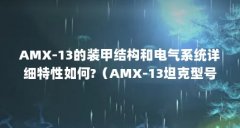 AMX-13的装甲结构和电气系统详细特性如何?（AMX-13坦克型号演变）【amx-13的2点解