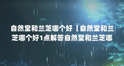 自然堂和兰芝哪个好【自然堂和兰芝哪个好1点解答自然堂和兰芝哪个好】