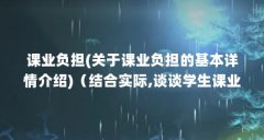 课业负担(关于课业负担的基本详情介绍)（结合实际,谈谈学生课业负担过重的表