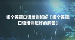 哪个英语口语培训班好【哪个英语口语培训班好的解答】