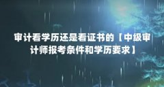 审计看学历还是看证书的【中级审计师报考条件和学历要求】
