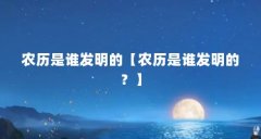 农历是谁发明的【农历是谁发明的？】