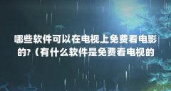 哪些软件可以在电视上免费看电影的?（有什么软件是免费看电视的）【影视资