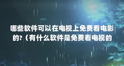 哪些软件可以在电视上免费看电影的?（有什么软件是免费看电视的）【影视资源分析】