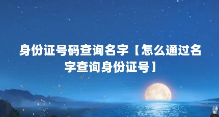 身份证号码查询名字【怎么通过名字查询身份证号】