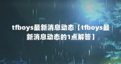 tfboys最新消息动态【tfboys最新消息动态的1点解答】