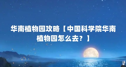华南植物园攻略【中国科学院华南植物园怎么去？】