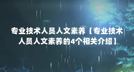 专业技术人员人文素养【专业技术人员人文素养的4个相关介绍】