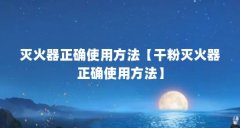 灭火器正确使用方法【干粉灭火器正确使用方法】