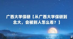 广西大学保研【从广西大学保研到北大，会被别人怎么看？】