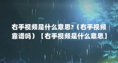 右手视频是什么意思?（右手视频靠谱吗）【右手视频是什么意思】