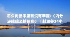 怎么判断家里有没有甲醛?（内分泌胰腺及糖尿病）【刺激鲁24小时内有效下载