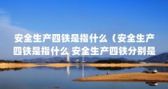 安全生产四铁是指什么（安全生产四铁是指什么 安全生产四铁分别是什么）【