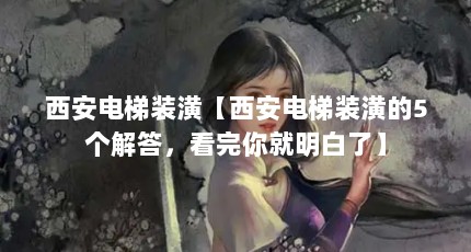 西安电梯装潢【西安电梯装潢的5个解答，看完你就明白了】