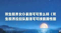 双生视界女仆装洛可可怎么样（双生视界拉拉队服洛可可技能属性图鉴）【《元