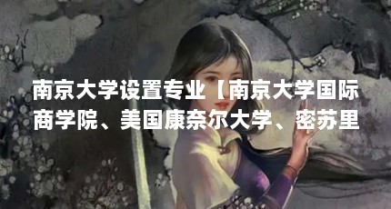 南京大学设置专业【南京大学国际商学院、美国康奈尔大学、密苏里大学专业】