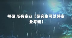 考研 所有专业【研究生可以跨专业考研】