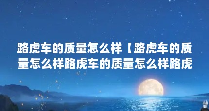 路虎车的质量怎么样【路虎车的质量怎么样路虎车的质量怎么样路虎车质量怎么样】