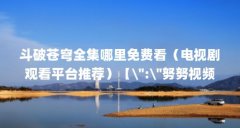 斗破苍穹全集哪里免费看（电视剧观看平台推荐）【\＂:\＂努努视频app官方版官