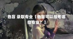 色盲 录取专业【色盲可以报考哪些专业？】