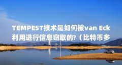TEMPEST技术是如何被van Eck利用进行信息窃取的?（比特币多少钱一枚2025年）【t