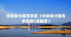 中级会计报名学历【中级会计报名学历的1点解答】